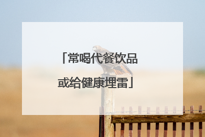 常喝代餐饮品 或给健康埋雷