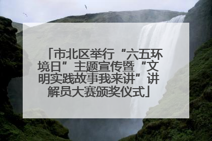 市北区举行“六五环境日”主题宣传暨“文明实践故事我来讲”讲解员大赛颁奖仪式