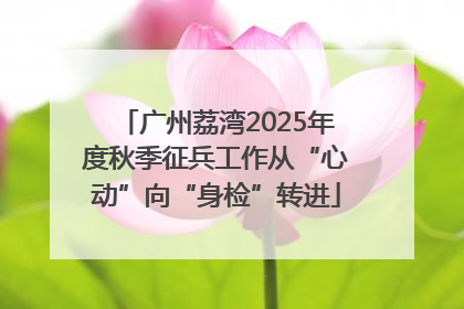 广州荔湾2025年度秋季征兵工作从“心动”向“身检”转进