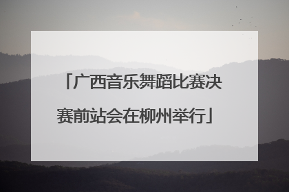 广西音乐舞蹈比赛决赛前站会在柳州举行