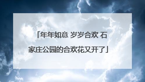 年年如意 岁岁合欢 石家庄公园的合欢花又开了
