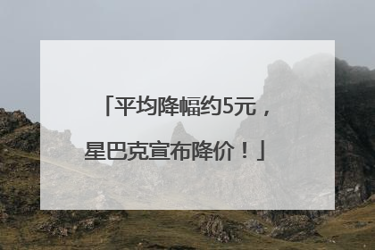 平均降幅约5元，星巴克宣布降价！