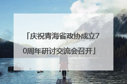 庆祝青海省政协成立70周年研讨交流会召开