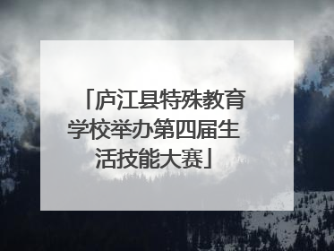 庐江县特殊教育学校举办第四届生活技能大赛