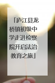 庐江县龙桥镇初级中学走进检察院开启法治教育之旅