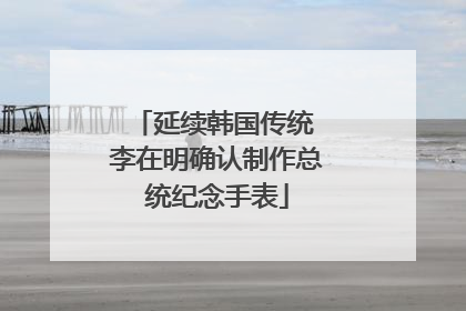延续韩国传统 李在明确认制作总统纪念手表