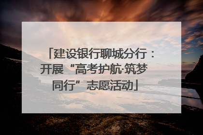 建设银行聊城分行：开展“高考护航·筑梦同行”志愿活动