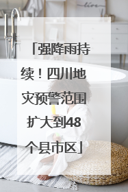 强降雨持续！四川地灾预警范围扩大到48个县市区