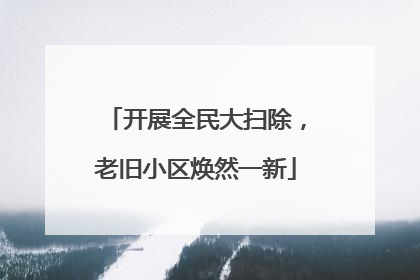 开展全民大扫除，老旧小区焕然一新