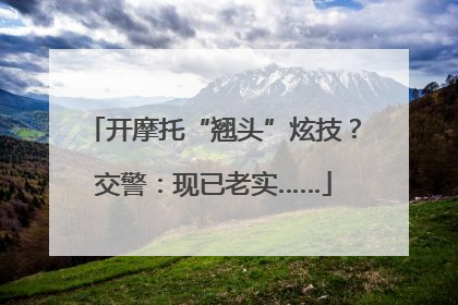 开摩托“翘头”炫技？交警：现已老实……