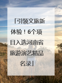 引领文旅新体验！6个项目入选河南省旅游演艺精品名录