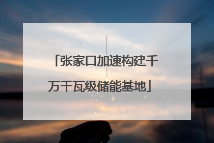 张家口加速构建千万千瓦级储能基地