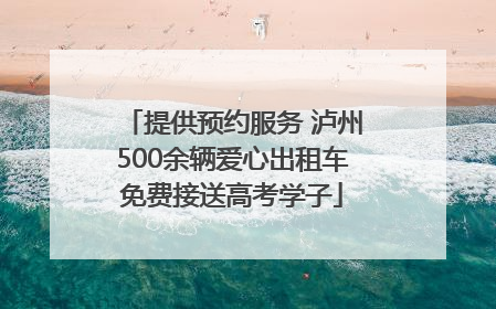 提供预约服务 泸州500余辆爱心出租车免费接送高考学子