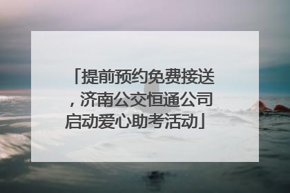 提前预约免费接送，济南公交恒通公司启动爱心助考活动