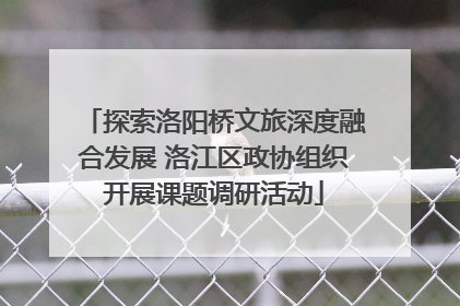 探索洛阳桥文旅深度融合发展 洛江区政协组织开展课题调研活动