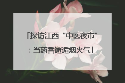 探访江西“中医夜市”：当药香邂逅烟火气