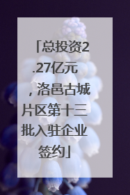 总投资2.27亿元，洛邑古城片区第十三批入驻企业签约
