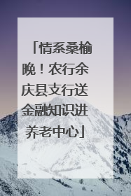 情系桑榆晚！农行余庆县支行送金融知识进养老中心