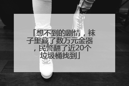 想不到的剧情，袜子里藏了数万元金器，民警翻了近20个垃圾桶找到