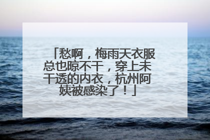 愁啊，梅雨天衣服总也晾不干，穿上未干透的内衣，杭州阿姨被感染了！