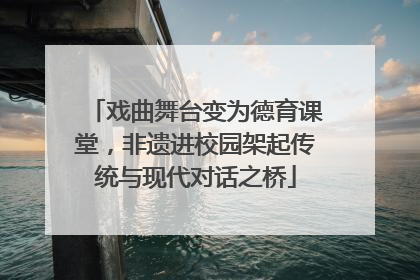 戏曲舞台变为德育课堂，非遗进校园架起传统与现代对话之桥