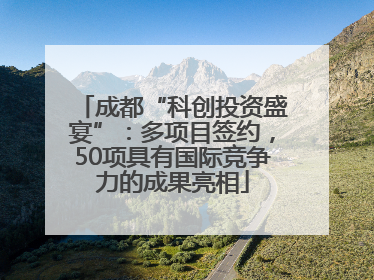 成都“科创投资盛宴”：多项目签约，50项具有国际竞争力的成果亮相