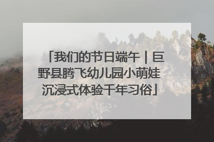 我们的节日端午｜巨野县腾飞幼儿园小萌娃沉浸式体验千年习俗