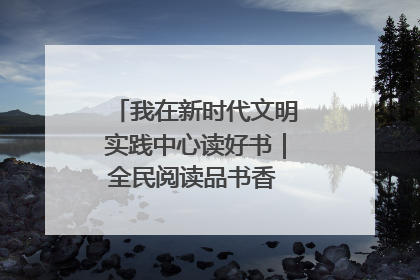 我在新时代文明实践中心读好书｜全民阅读品书香 文明新风润心田