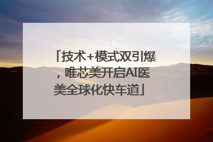 技术+模式双引爆，唯芯美开启AI医美全球化快车道