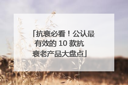 抗衰必看！公认最有效的 10 款抗衰老产品大盘点