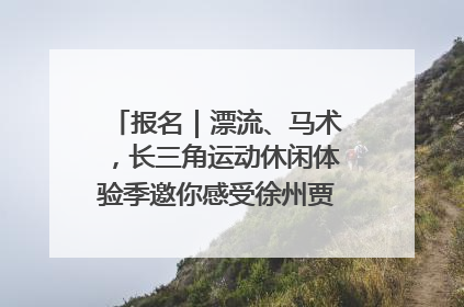 报名｜漂流、马术，长三角运动休闲体验季邀你感受徐州贾汪的“夏日限定”