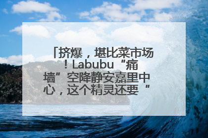 挤爆，堪比菜市场！Labubu“痛墙”空降静安嘉里中心，这个精灵还要“突袭”便利店？