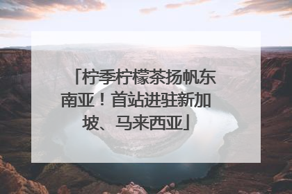 柠季柠檬茶扬帆东南亚！首站进驻新加坡、马来西亚