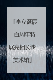 李立诞辰一百周年特展亮相长沙美术馆
