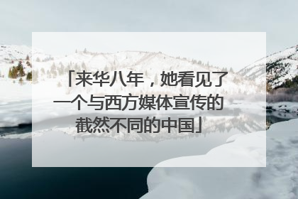来华八年，她看见了一个与西方媒体宣传的截然不同的中国