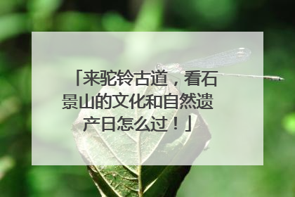 来驼铃古道，看石景山的文化和自然遗产日怎么过！