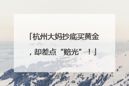 杭州大妈抄底买黄金，却差点“赔光”！