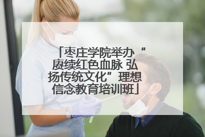 枣庄学院举办“赓续红色血脉 弘扬传统文化”理想信念教育培训班
