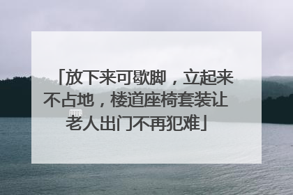 放下来可歇脚，立起来不占地，楼道座椅套装让老人出门不再犯难
