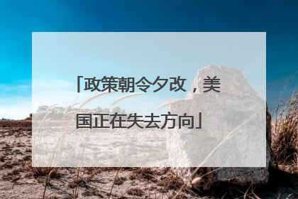 政策朝令夕改，美国正在失去方向