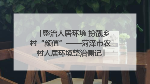 整治人居环境 扮靓乡村“颜值”——菏泽市农村人居环境整治侧记