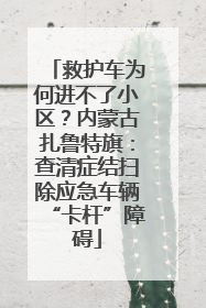 救护车为何进不了小区？内蒙古扎鲁特旗：查清症结扫除应急车辆“卡杆”障碍