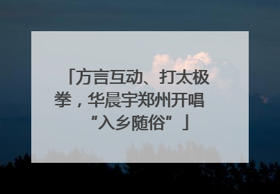 方言互动、打太极拳，华晨宇郑州开唱“入乡随俗”