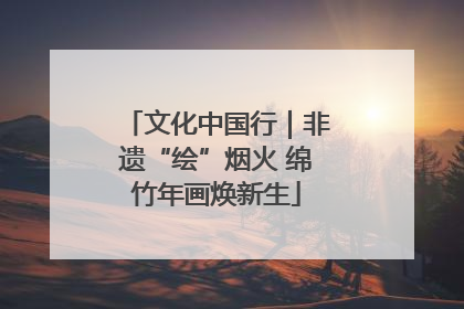 文化中国行｜非遗“绘”烟火 绵竹年画焕新生