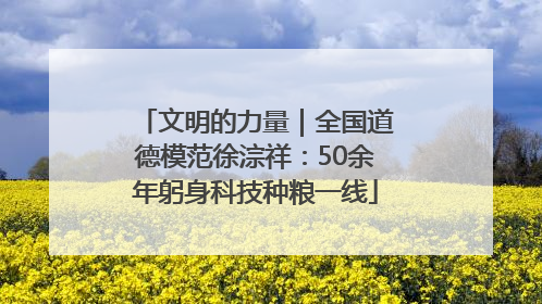 文明的力量｜全国道德模范徐淙祥：50余年躬身科技种粮一线