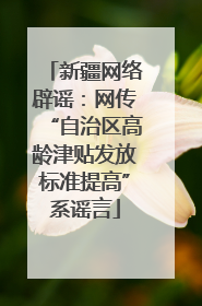 新疆网络辟谣：网传“自治区高龄津贴发放标准提高”系谣言