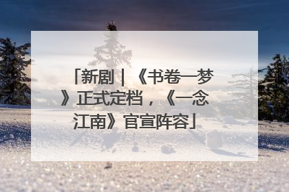 新剧｜《书卷一梦》正式定档，《一念江南》官宣阵容