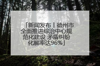 新闻发布丨德州市全面推进综治中心规范化建设 矛盾纠纷化解率达96%