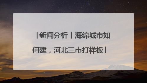 新闻分析丨海绵城市如何建，河北三市打样板