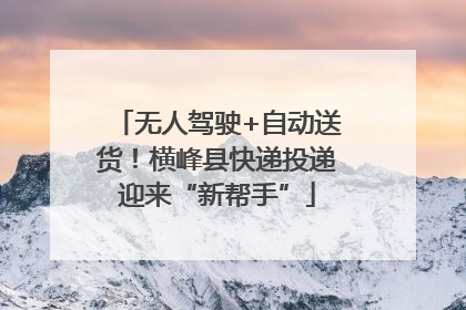 无人驾驶+自动送货！横峰县快递投递迎来“新帮手”